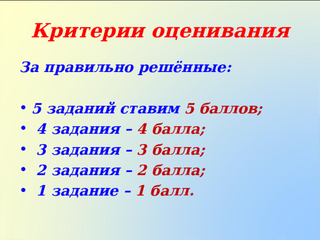 Критерии оценивания За правильно решённые:  5 заданий ставим 5 баллов;  4 задания – 4 балла;  3 задания – 3 балла;  2 задания – 2 балла;  1 задание – 1 балл.  
