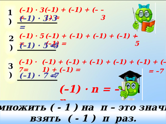 1) (–1) + (–1) + (–1) = – 3 (–1) · 3 = – 3 (–1) · 3 = 2) – 5 (–1) · 5 = (–1) + (–1) + (–1) + (–1) + (–1) = (–1) · 5 = – 5 3) (–1) + (–1) + (–1) + (–1) + (–1) + (–1) + (–1) = (–1) · 7= = –7 (–1) · 7 = – 7 (–1) ·  n = – n Умножить ( - 1 ) на п – это значит взять ( - 1 ) п раз. 