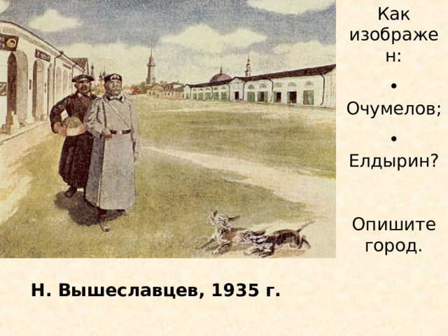 Как изображен:  Очумелов;  Елдырин?  Опишите город. Н. Вышеславцев, 1935 г. 
