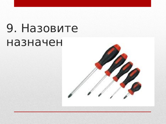9. Назовите назначение отвёрток 