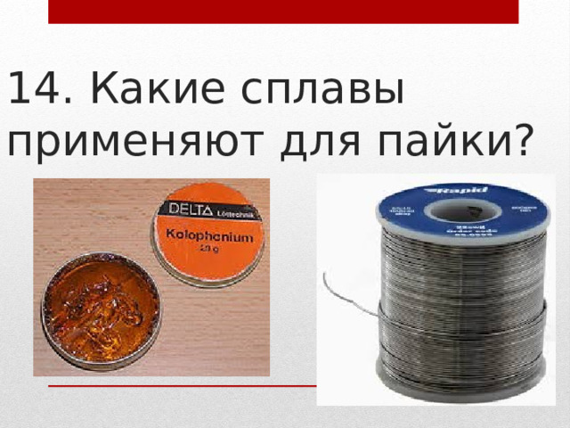 14. Какие сплавы применяют для пайки? 