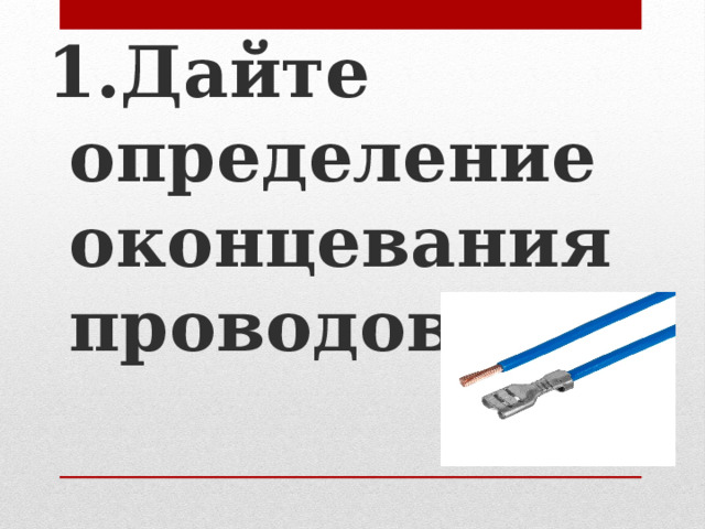 1.Дайте определение оконцевания проводов  