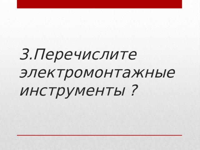 3.Перечислите электромонтажные инструменты ?   