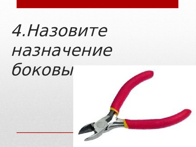 4.Назовите назначение боковых кусачек 