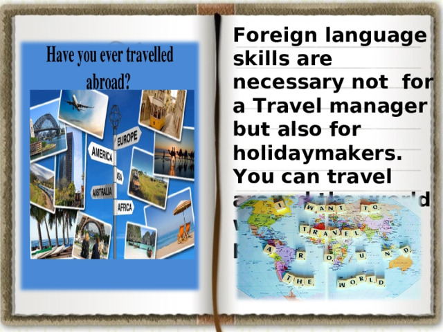Foreign language skills are necessary not for a Travel manager but also for holidaymakers. You can travel around the world without any problems. 