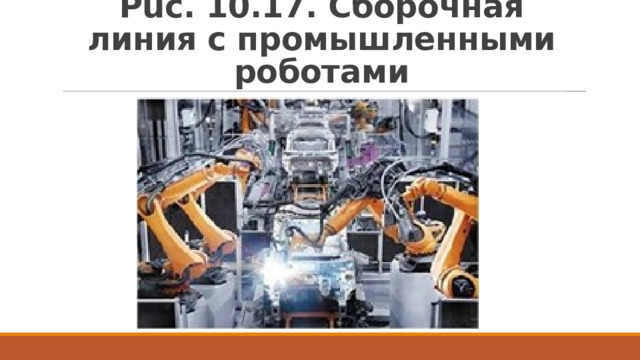 Puc. 10.17. Сборочная линия с промышленными роботами 