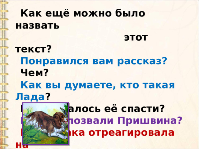 Как ещё можно было назвать  этот текст? Понравился вам рассказ? Чем? Как вы думаете, кто такая Лада ? Кому удалось её спасти? Почему позвали Пришвина? Как собака отреагировала на  ласку? 