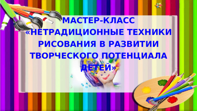 МАСТЕР-КЛАСС «НЕТРАДИЦИОННЫЕ ТЕХНИКИ РИСОВАНИЯ В РАЗВИТИИ ТВОРЧЕСКОГО ПОТЕНЦИАЛА ДЕТЕЙ» 