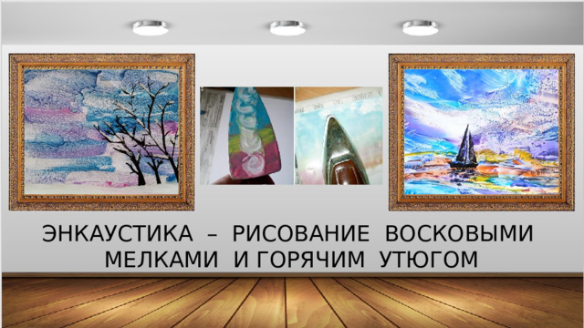 ЭНКАУСТИКА – РИСОВАНИЕ ВОСКОВЫМИ МЕЛКАМИ И ГОРЯЧИМ УТЮГОМ 