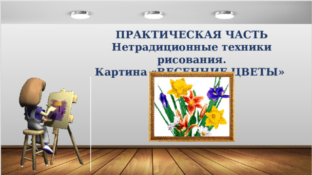 ПРАКТИЧЕСКАЯ ЧАСТЬ Нетрадиционные техники рисования. Картина «ВЕСЕННИЕ ЦВЕТЫ» 