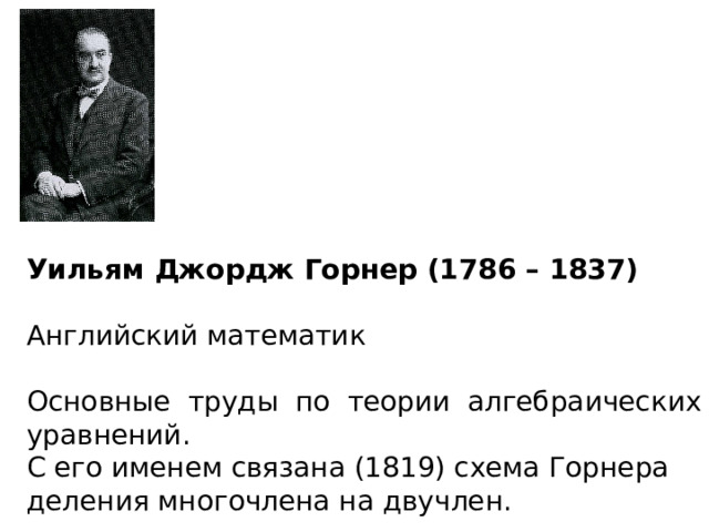 Уильям Джордж Горнер (1786 – 1837) Английский математик Основные труды по теории алгебраических уравнений. С его именем связана (1819) схема Горнера деления многочлена на двучлен. 