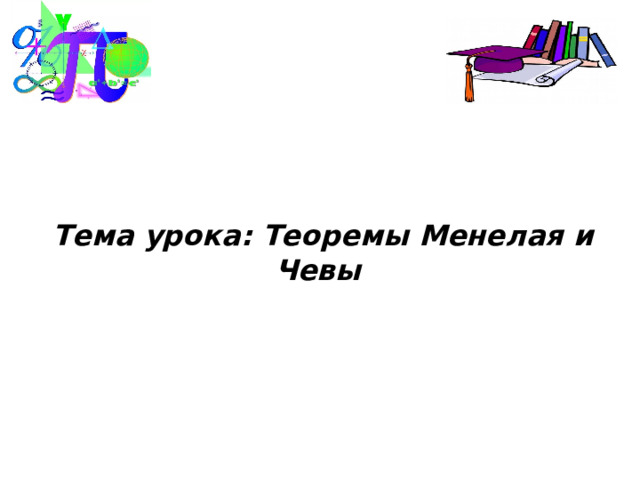  Тема урока: Теоремы Менелая и Чевы  