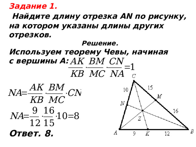 Задание 1.  Найдите длину отрезка АN по рисунку, на котором указаны длины других отрезков. Решение. Используем теорему Чевы, начиная с вершины А:       Ответ. 8.  