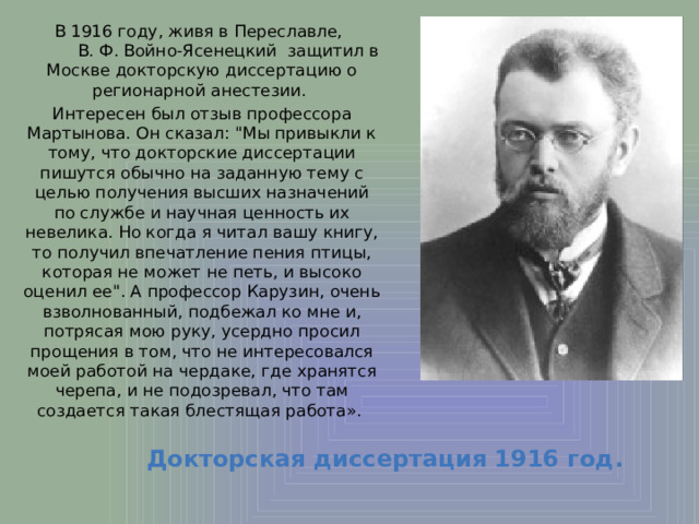  В 1916 году, живя в Переславле, В. Ф. Войно-Ясенецкий защитил в Москве докторскую диссертацию о регионарной анестезии. Интересен был отзыв профессора Мартынова. Он сказал: 
