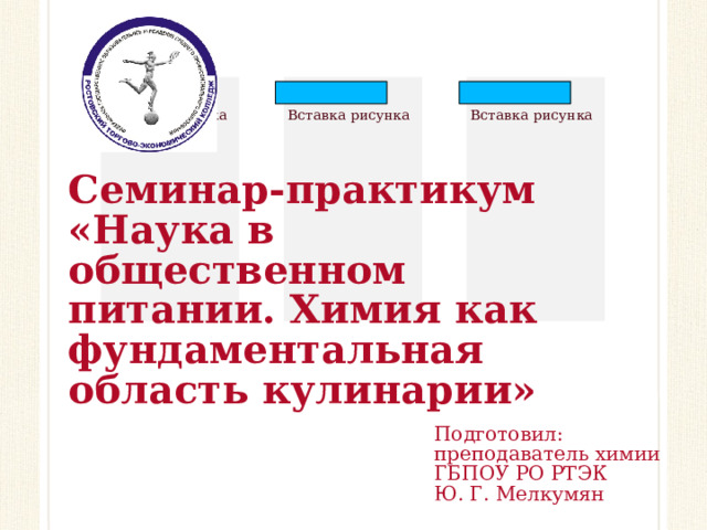 Семинар-практикум «Наука в общественном питании. Химия как фундаментальная область кулинарии» Подготовил: преподаватель химии ГБПОУ РО РТЭК Ю. Г. Мелкумян  