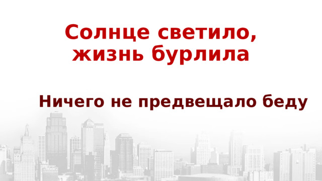Солнце светило, жизнь бурлила  Ничего не предвещало беду 