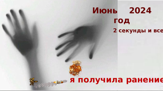 Июнь  2024 год 2 секунды и все… я получила ранение 
