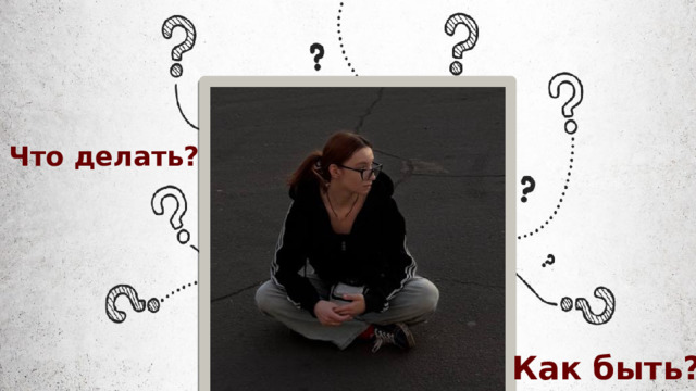 Что делать? Как быть? 