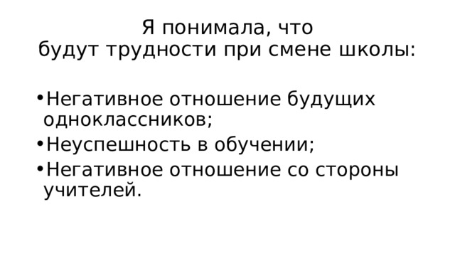 Я понимала, что  будут трудности при смене школы: Негативное отношение будущих одноклассников; Неуспешность в обучении; Негативное отношение со стороны учителей. 