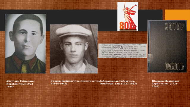                         Абдуллин Габделәхәт Ибраһим улы (1923-1944)                               Шәехова Мөхтәрәмә Харис кызы (1921-1944) Галиев Гыйниятулла Әхмәтгали улы Габдрахманов Сибгатулла Әхмәтҗан улы (1923-1943) (1918-1942) 