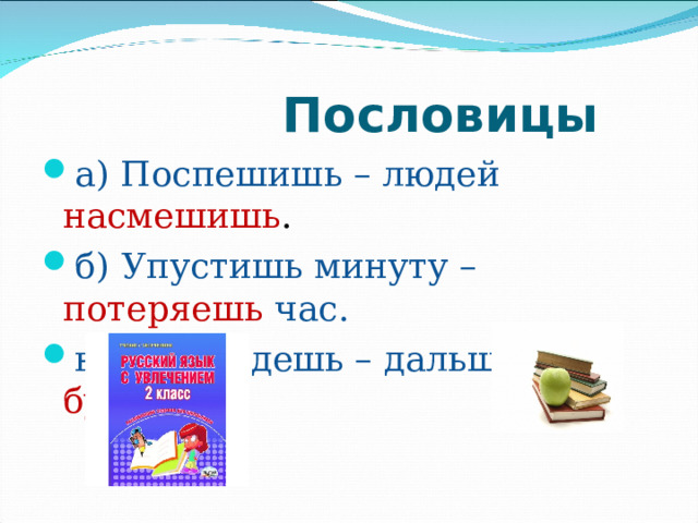  Пословицы а) Поспешишь – людей насмешишь . б) Упустишь минуту – потеряешь  час. в) Тише едешь – дальше будешь . 