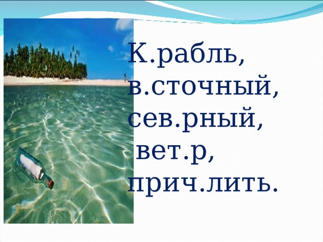 К.рабль, в.сточный, сев.рный,  вет.р, прич.лить. 