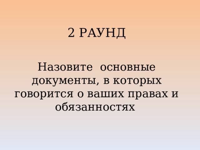 2 РАУНД   Назовите основные документы, в которых говорится о ваших правах и обязанностях   