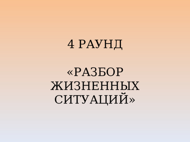 4 РАУНД   «РАЗБОР ЖИЗНЕННЫХ СИТУАЦИЙ» 
