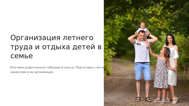  Организация летнего труда и отдыха детей в семье Итоговое родительское собрание 6 класса. Подготовка к летним каникулам и их организации. 