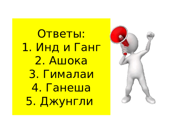 Ответы:  1. Инд и Ганг  2. Ашока  3. Гималаи  4. Ганеша  5. Джунгли 