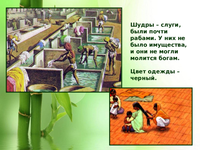 Шудры – слуги, были почти рабами. У них не было имущества, и они не могли молится богам. Цвет одежды – черный. 