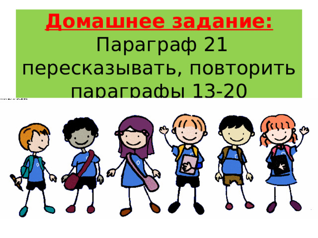 Домашнее задание:  Параграф 21 пересказывать, повторить параграфы 13-20 