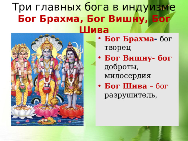Три главных бога в индуизме  Бог Брахма, Бог Вишну, Бог Шива Бог Брахма - бог творец Бог Вишну- бог доброты, милосердия Бог Шива – бог разрушитель, 