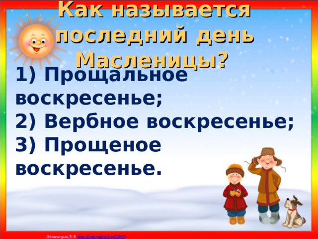 Как называется последний день Масленицы?  1) Прощальное воскресенье; 2) Вербное воскресенье; 3) Прощеное воскресенье. 