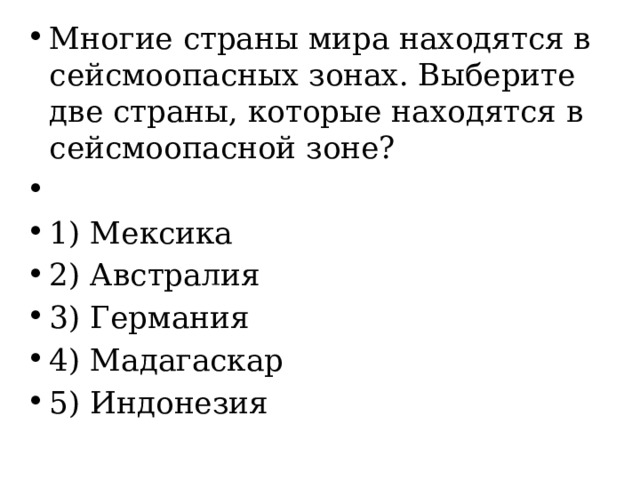 Многие страны мира находятся в сейсмоопасных зонах. Выберите две страны, которые находятся в сейсмоопасной зоне?   1) Мексика 2) Австралия 3) Германия 4) Мадагаскар 5) Индонезия 
