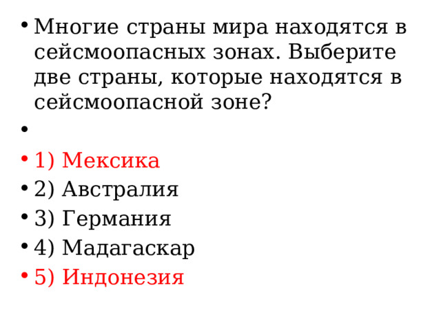 Многие страны мира находятся в сейсмоопасных зонах. Выберите две страны, которые находятся в сейсмоопасной зоне?   1) Мексика 2) Австралия 3) Германия 4) Мадагаскар 5) Индонезия 