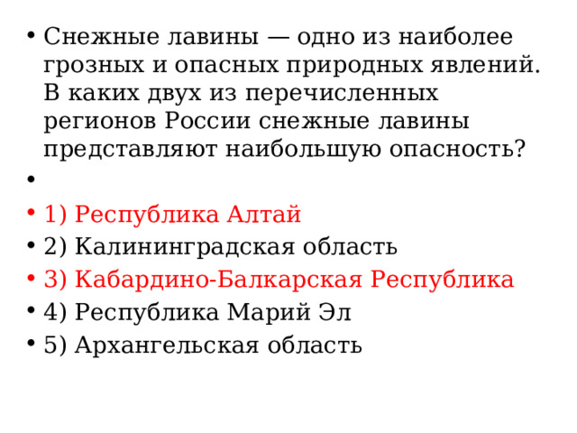 Снежные лавины — одно из наиболее грозных и опасных природных явлений. В каких двух из перечисленных регионов России снежные лавины представляют наибольшую опасность?   1) Республика Алтай 2) Калининградская область 3) Кабардино-Балкарская Республика 4) Республика Марий Эл 5) Архангельская область 
