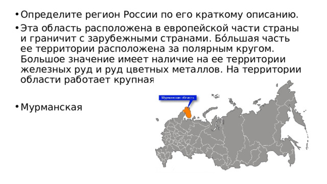 Определите регион России по его краткому описанию. Эта область расположена в европейской части страны и граничит с зарубежными странами. Бóльшая часть ее территории расположена за полярным кругом. Большое значение имеет наличие на ее территории железных руд и руд цветных металлов. На территории области работает крупная АЭС. Мурманская 
