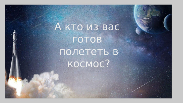  А кто из вас готов полететь в космос? 