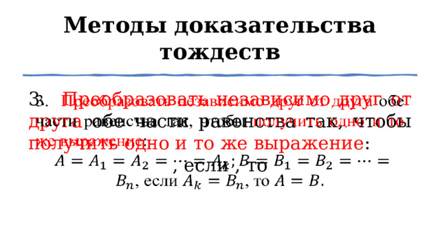 Методы доказательства тождеств 3. Преобразовать независимо друг от друга обе части равенства так, чтобы получить одно и то же выражение :    , если , то 1 