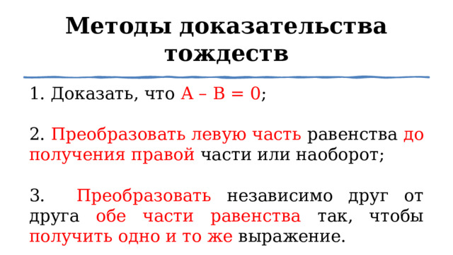 Методы доказательства тождеств 1. Доказать, что А – В = 0 ; 2. Преобразовать левую часть равенства до получения правой части или наоборот; 3. Преобразовать независимо друг от друга обе части равенства так, чтобы получить одно и то же выражение. 1 