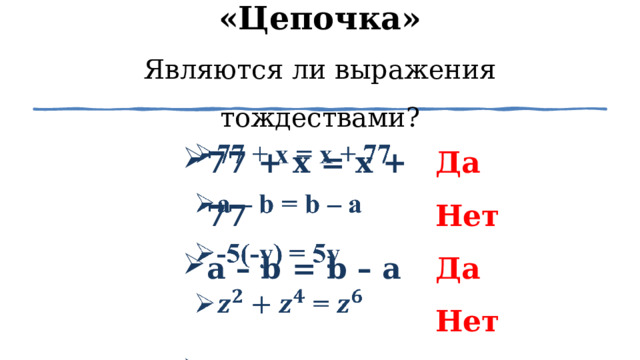 «Цепочка»  Являются ли выражения тождествами? 77 + x = x + 77 a – b = b – a -5(-y) = 5y  =   Да Нет Да Нет 1 