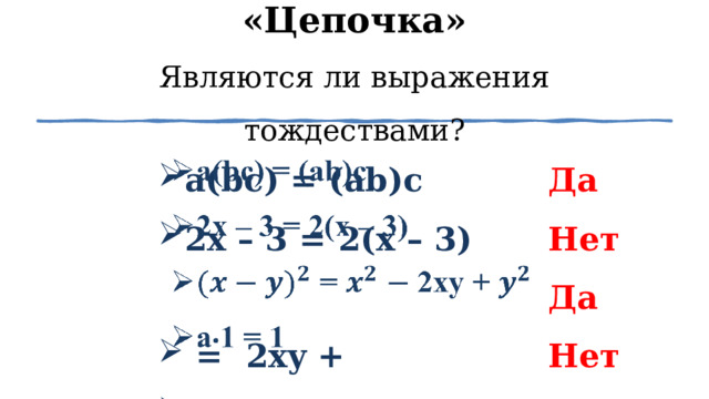 «Цепочка»  Являются ли выражения тождествами? а(bc) = (ab)c 2x – 3 = 2(x – 3)  = 2xy + a⸳1 = 1   Да Нет Да Нет 1 