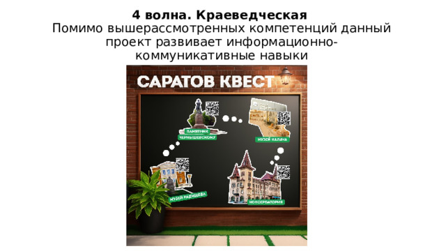  4 волна. Краеведческая  Помимо вышерассмотренных компетенций данный проект развивает информационно-  коммуникативные навыки 