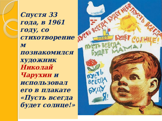 Спустя 33 года, в 1961 году, со стихотворением познакомился художник Николай Чарухин и использовал его в плакате «Пусть всегда будет солнце!» 