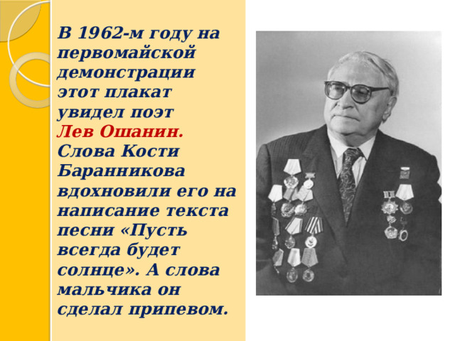  В 1962-м году на первомайской демонстрации этот плакат увидел поэт  Лев Ошанин.  Слова Кости Баранникова вдохновили его на написание текста песни «Пусть всегда будет солнце». А слова мальчика он сделал припевом.   