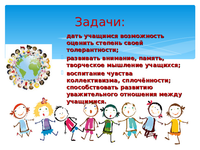 Задачи: дать учащимся возможность оценить степень своей толерантности; развивать внимание, память, творческое мышление учащихся; воспитание чувства коллективизма, сплочённости; способствовать развитию уважительного отношения между учащимися.  