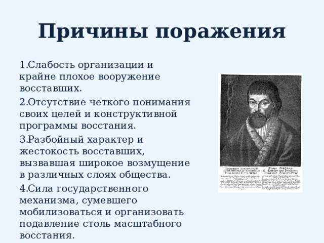 Причины поражения Слабость организации и крайне плохое вооружение восставших.  Отсутствие четкого понимания своих целей и конструктивной программы восстания.  Разбойный характер и жестокость восставших, вызвавшая широкое возмущение в различных слоях общества.  Сила государственного механизма, сумевшего мобилизоваться и организовать подавление столь масштабного восстания. 