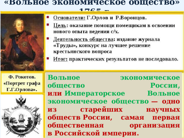 «Вольное экономическое общество» – 1765 г. Вольное экономическое общество России, или   Императорское Вольное экономическое общество   — одно из старейших научных обществ России, самая первая общественная организация в Российской империи. Фактически прекратило работу в   1918   году, возобновило — в   1982. 