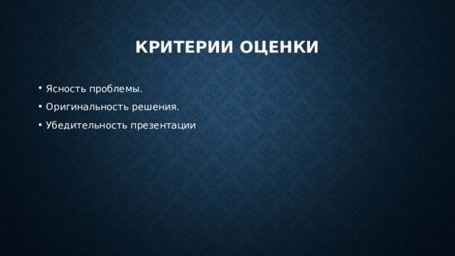 Критерии оценки Ясность проблемы. Оригинальность решения. Убедительность презентации 
